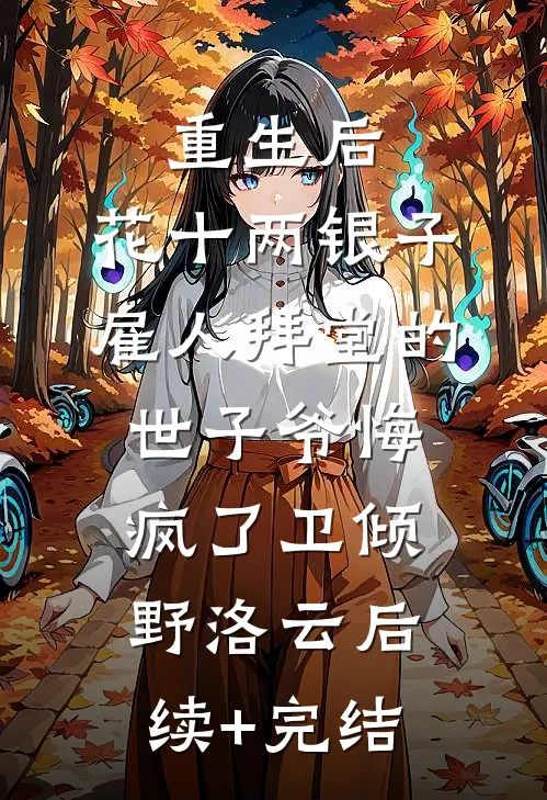重生后，花十两银子雇人拜堂的世子爷悔疯了卫倾野洛云后续+完结