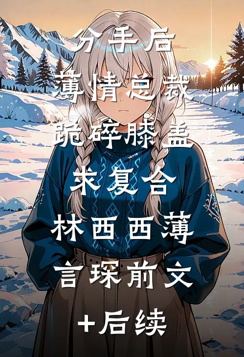 分手后,薄情总裁跪碎膝盖求复合: 林西西薄言琛前文+后续