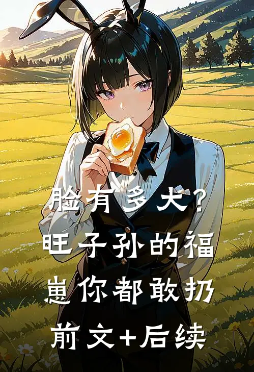 脸有多大？旺子孙的福崽你都敢扔前文+后续
