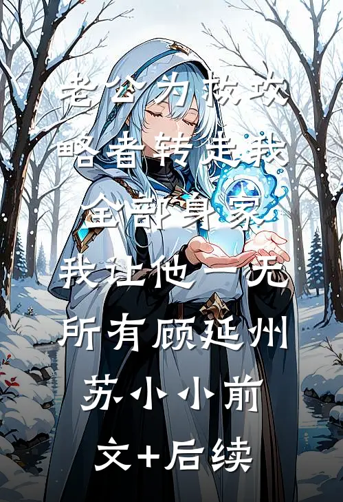老公为救攻略者转走我全部身家，我让他一无所有顾延州苏小小前文+后续
