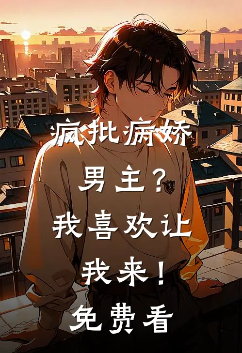 疯批病娇男主？我喜欢让我来！免费看