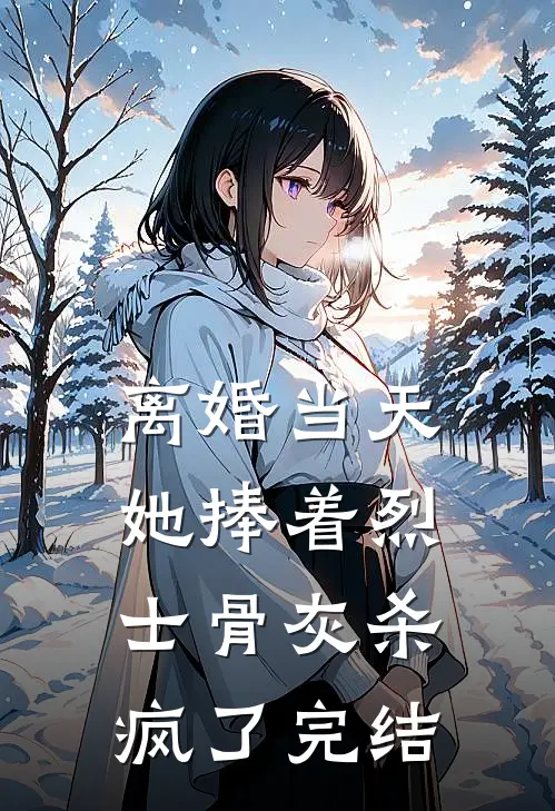 离婚当天，她捧着烈士骨灰杀疯了完结