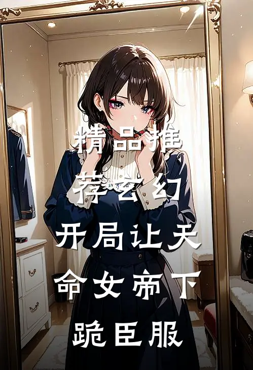 精品推荐玄幻：开局让天命女帝下跪臣服
