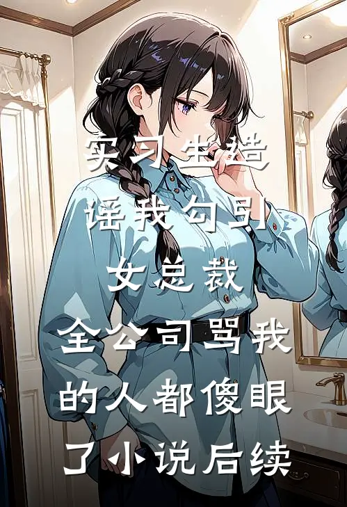 实习生造谣我勾引女总裁，全公司骂我的人都傻眼了小说后续