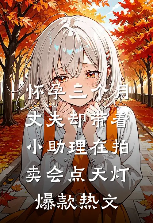 怀孕三个月，丈夫却带着小助理在拍卖会点天灯爆款热文
