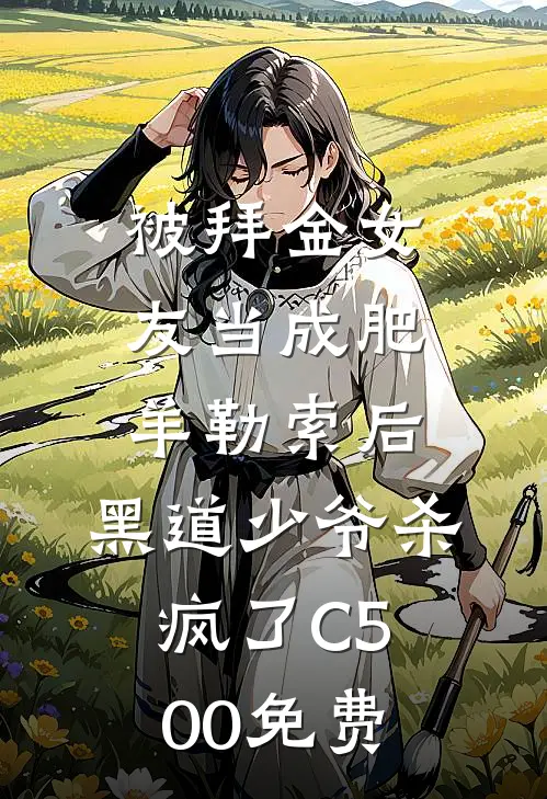 被拜金女友当成肥羊勒索后，黑道少爷杀疯了C500免费