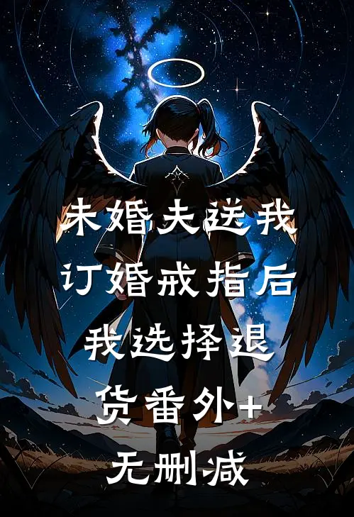 未婚夫送我订婚戒指后，我选择退货番外+无删减