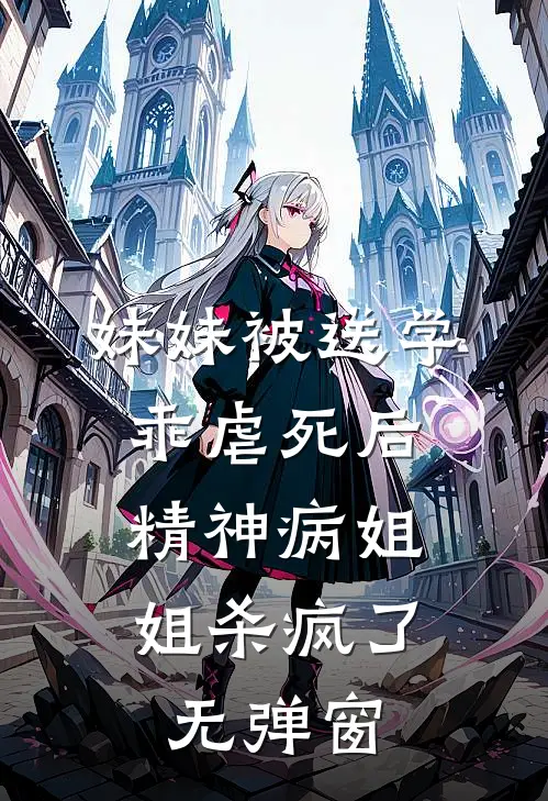妹妹被送学乖虐死后，精神病姐姐杀疯了无弹窗