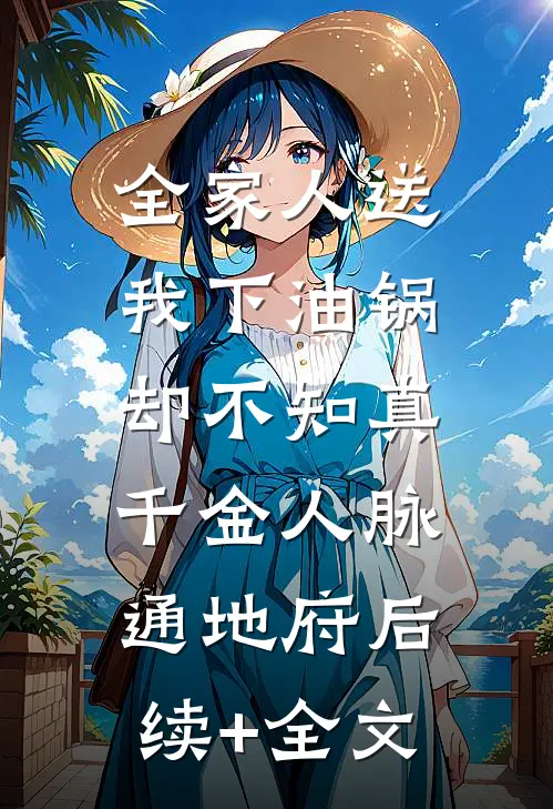 全家人送我下油锅，却不知真千金人脉通地府后续+全文