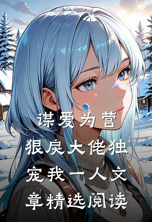 谋爱为营：狠戾大佬独宠我一人文章精选阅读