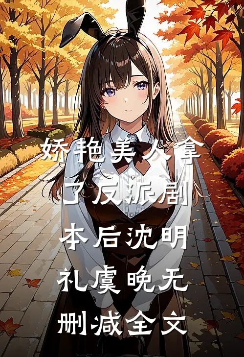 娇艳美人拿了反派剧本后沈明礼虞晚无删减全文