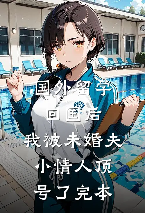 国外留学回国后，我被未婚夫小情人顶号了完本