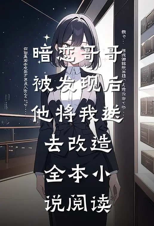 暗恋哥哥被发现后他将我送去改造全本小说阅读