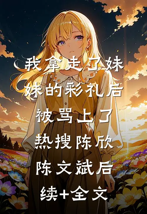 我拿走了妹妹的彩礼后被骂上了热搜陈欣陈文斌后续+全文