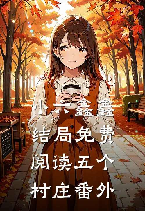 小六鑫鑫结局免费阅读五个村庄番外