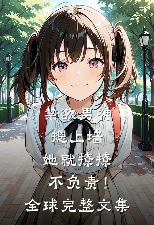 禁欲男神摁上墙，她就撩撩不负责！全球完整文集