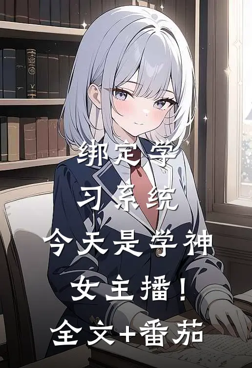 绑定学习系统，今天是学神女主播！全文+番茄