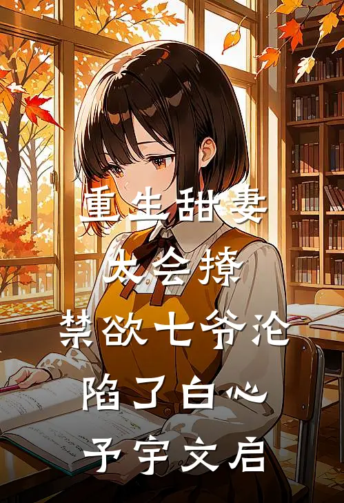 重生甜妻太会撩，禁欲七爷沦陷了白心予宇文启