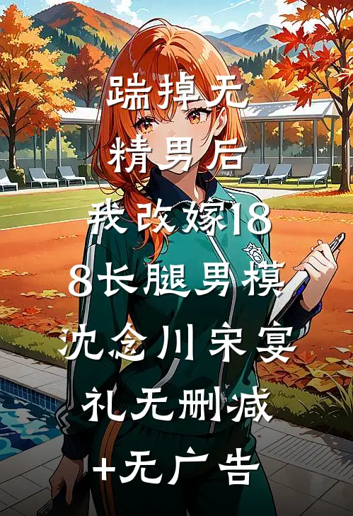 踹掉无精男后，我改嫁188长腿男模沈念川宋宴礼无删减+无广告