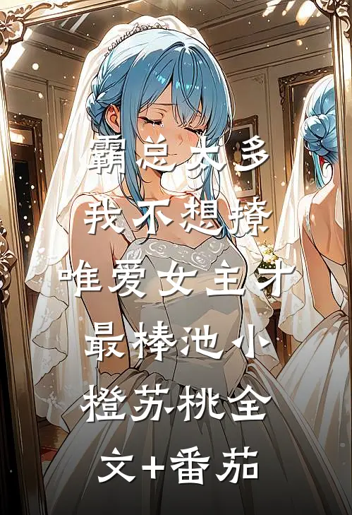 霸总太多我不想撩，唯爱女主才最棒池小橙苏桃全文+番茄