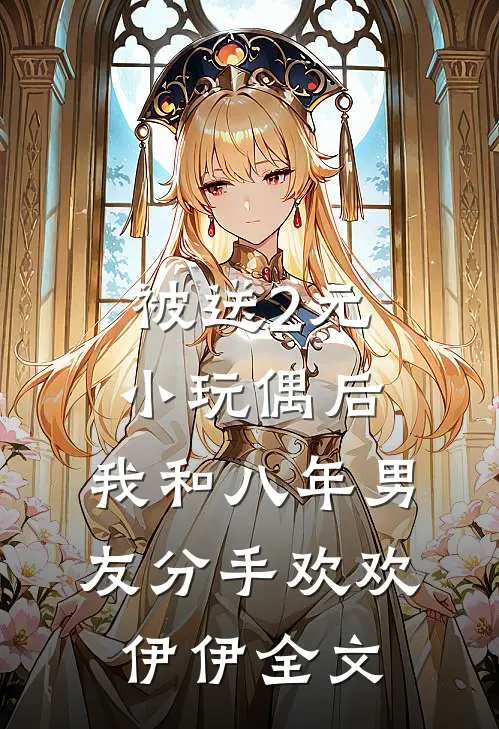 被送2元小玩偶后，我和八年男友分手欢欢伊伊全文
