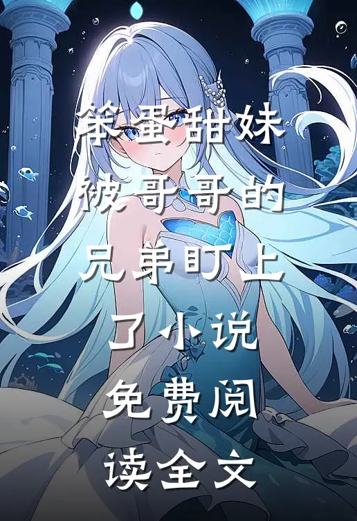 笨蛋甜妹被哥哥的兄弟盯上了小说免费阅读全文