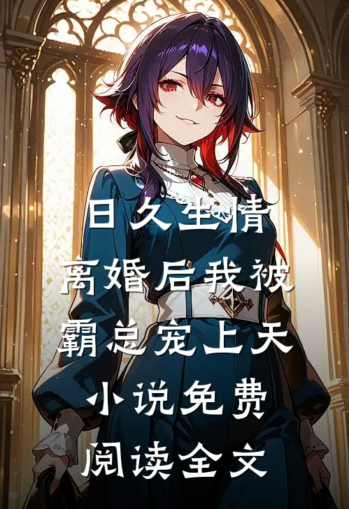 日久生情：离婚后我被霸总宠上天小说免费阅读全文