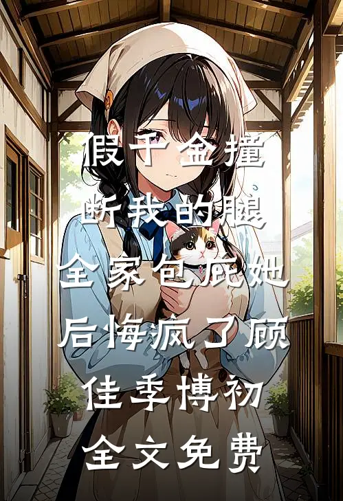 假千金撞断我的腿，全家包庇她后悔疯了顾佳季博初全文免费