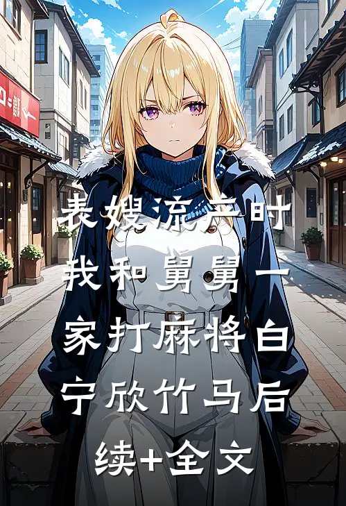 表嫂流产时，我和舅舅一家打麻将白宁欣竹马后续+全文