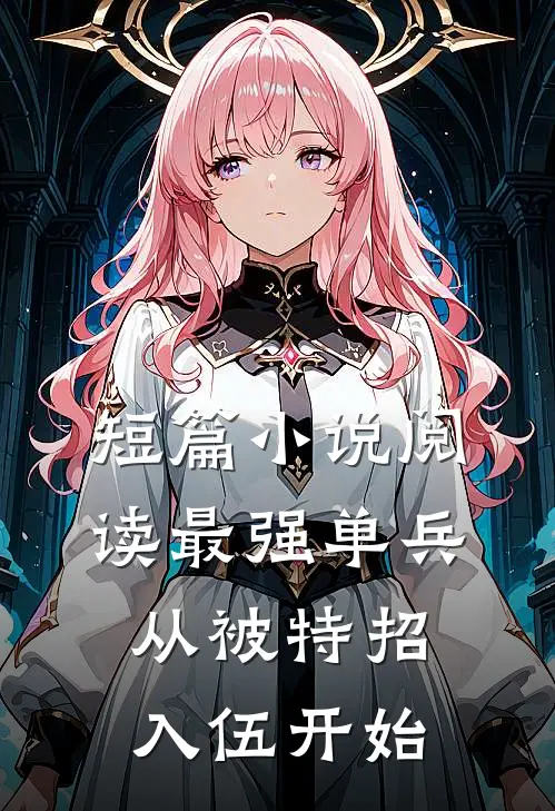 短篇小说阅读最强单兵：从被特招入伍开始