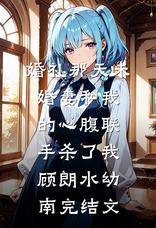 婚礼那天未婚妻和我的心腹联手杀了我顾朗水幼南完结文