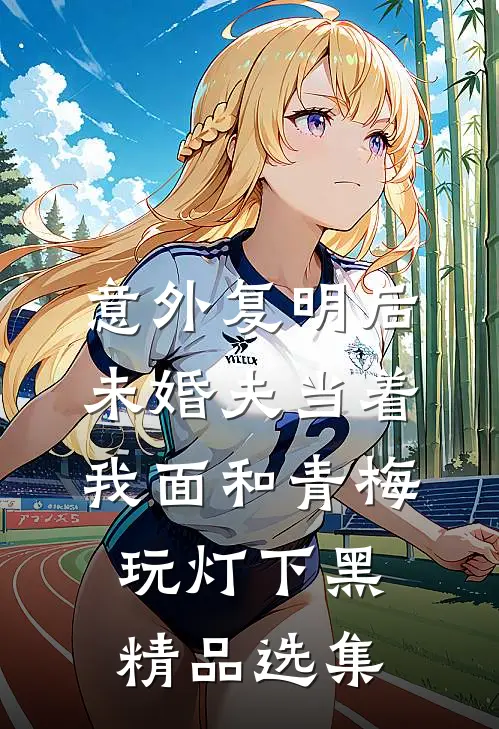 意外复明后，未婚夫当着我面和青梅玩灯下黑精品选集