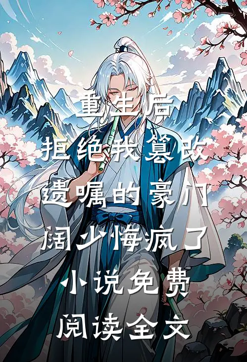 重生后，拒绝我篡改遗嘱的豪门阔少悔疯了小说免费阅读全文