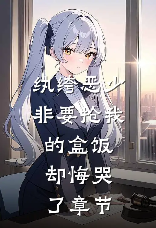 纨绔恶少非要抢我的盒饭，却悔哭了章节