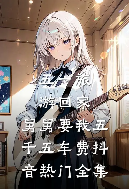 五一旅游回家，舅舅要我五千五车费抖音热门 全集