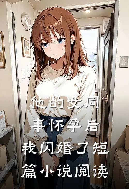 他的女同事怀孕后，我闪婚了短篇小说阅读