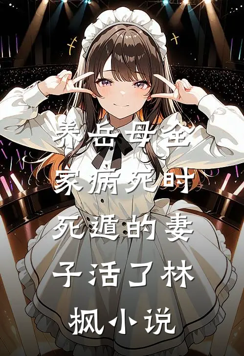 养岳母全家病死时，死遁的妻子活了林枫小说