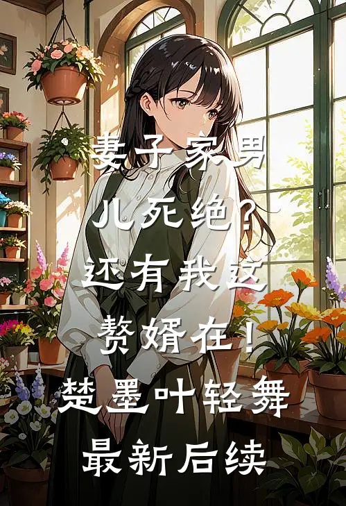 妻子家男儿死绝？还有我这赘婿在！楚墨叶轻舞最新后续