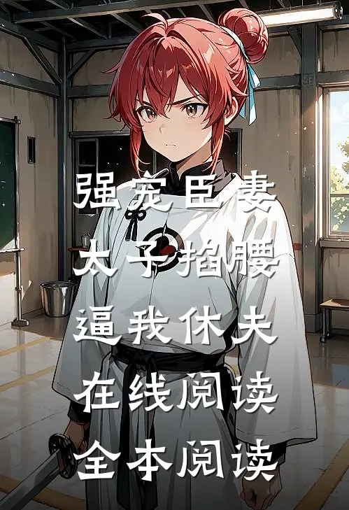 强宠臣妻，太子掐腰逼我休夫在线阅读全本阅读