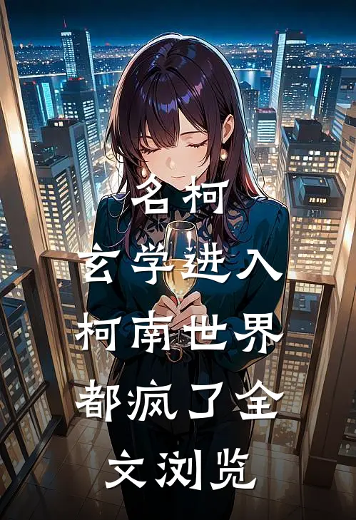 名柯，玄学进入柯南世界，都疯了全文浏览