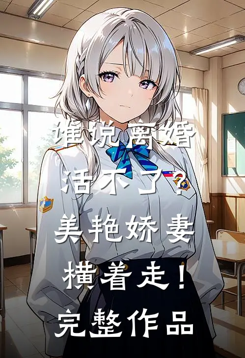 谁说离婚活不了？美艳娇妻横着走！完整作品