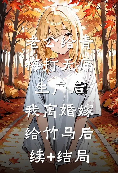 老公给青梅打无痛生产后，我离婚嫁给竹马后续+结局