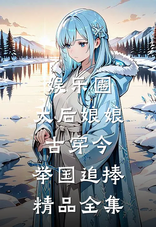 娱乐圈：太后娘娘古穿今，举国追捧精品全集