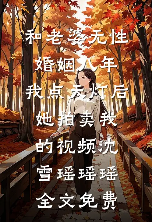 和老婆无性婚姻八年，我点天灯后她拍卖我的视频沈雪瑶瑶瑶全文免费