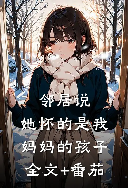 邻居说，她怀的是我妈妈的孩子全文+番茄