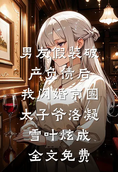 男友假装破产负债后，我闪婚京圈太子爷洛凝雪叶炫成全文免费