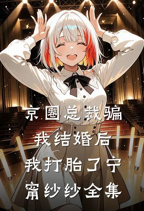 京圈总裁骗我结婚后，我打胎了宁甯纱纱全集