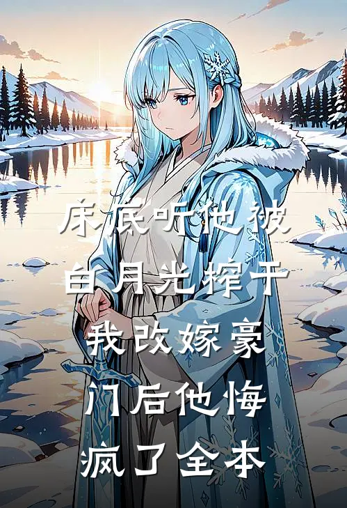 床底听他被白月光榨干，我改嫁豪门后他悔疯了全本