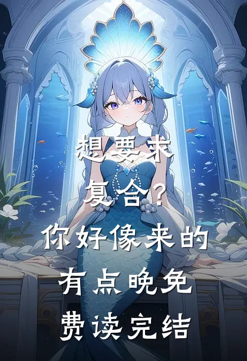 想要求复合？你好像来的有点晚免费读完结