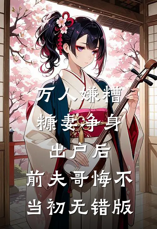 万人嫌糟糠妻净身出户后，前夫哥悔不当初无错版